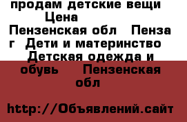 продам детские вещи › Цена ­ 100-500 - Пензенская обл., Пенза г. Дети и материнство » Детская одежда и обувь   . Пензенская обл.